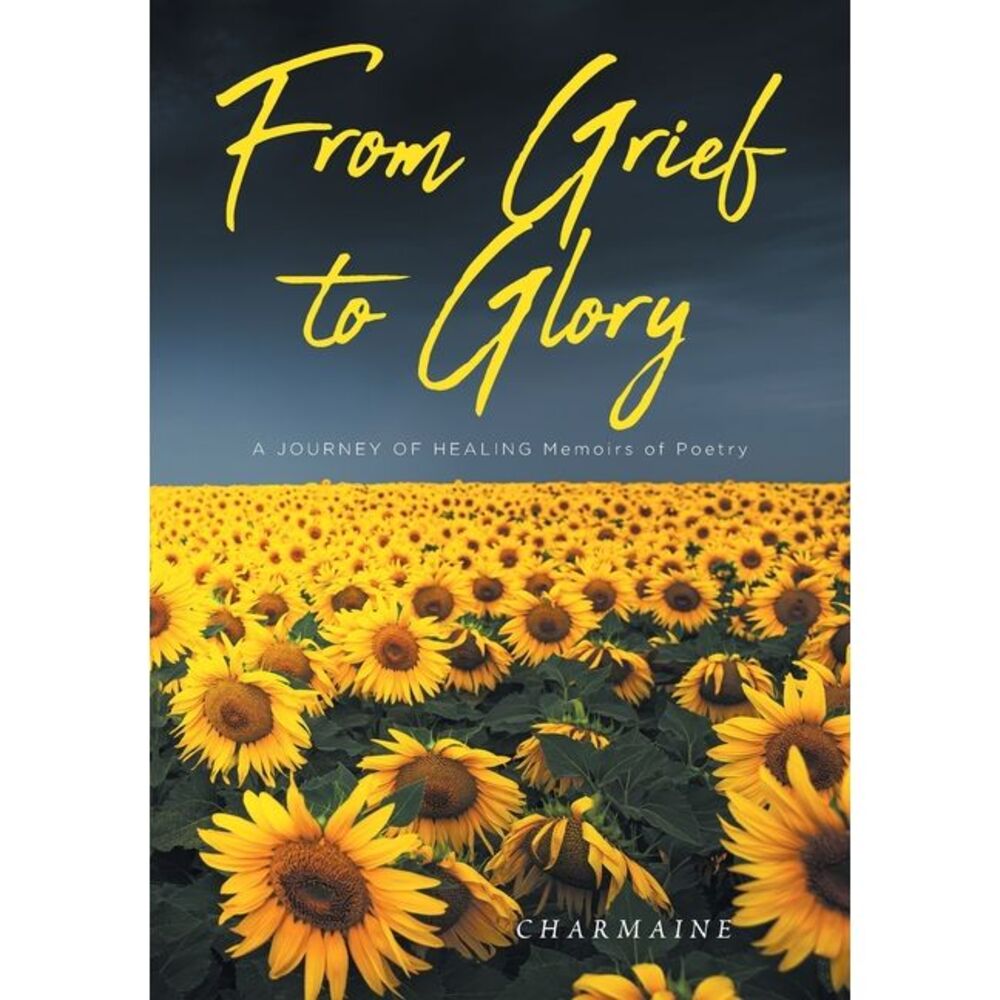 From Grief to Glory: A JOURNEY OF HEALING Memoirs of Poetry -- Charmaine